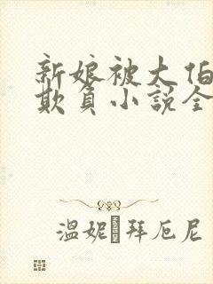 新娘被大伯轮流欺负小说全文免费