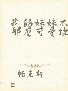 我的妹妹不可能那么可爱攻略