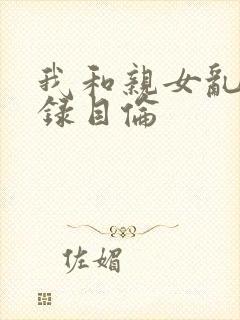 我和亲女乱小说录目伦