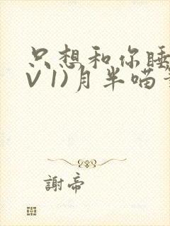 只想和你睡(1V 1)月半喵笔趣