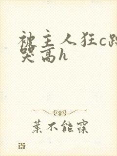 被主人狂c躁到哭高h