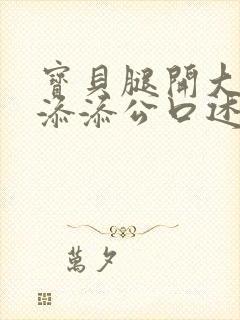 宝贝腿开大点我添添公口述