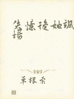 失忆后她飒爆全场