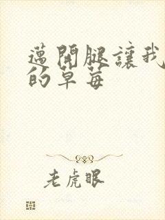 迈开腿让我桶你的草莓