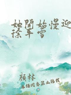 她开始慢迎迎合徐平雪