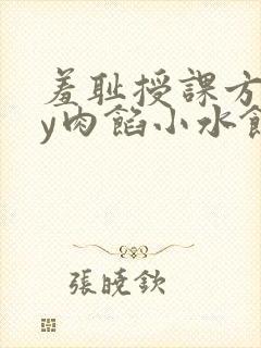 羞耻授课方式by肉馅小水饺