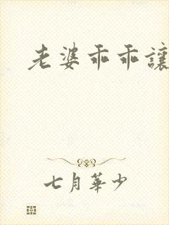 老婆乖乖让我爱