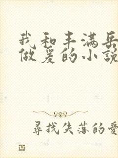 我和丰满岳疯狂做爰的小说推荐