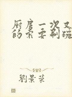 厨房一次又一次的索要刷碗穆天阳