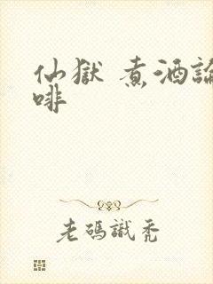 仙狱 煮酒论咖啡