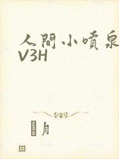 人间小喷泉H1V3H