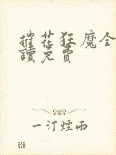 摧花狂魔全文阅读免费