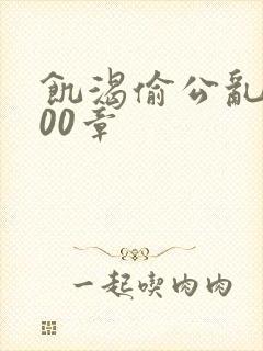 饥渴偷公乱第400章