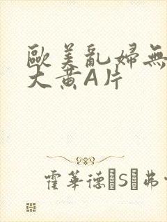 欧美乱妇无乱码大黄A片