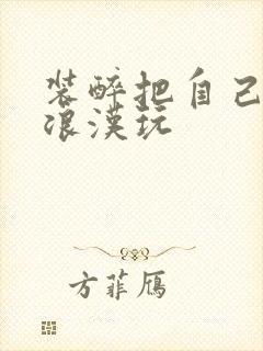 装醉把自己给流浪汉玩