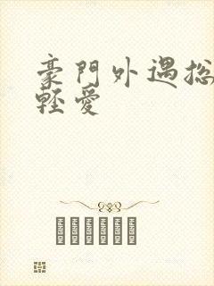 豪门外遇总裁轻轻爱