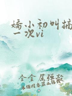 娇小初叫摘花第一次vi