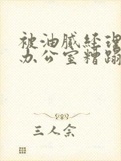 被油腻经理抱进办公室糟蹋h