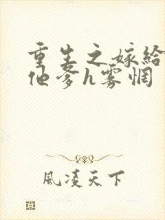 重生之嫁给前夫他爹h雾惘