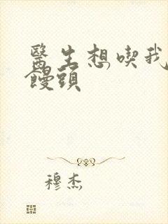 医生想吃我的大馒头