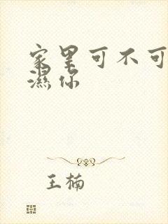 家里可不可以干湿你