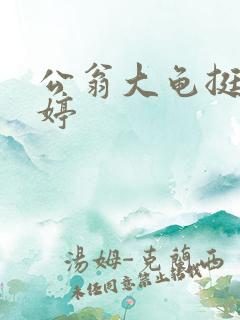 公翁大龟挺进秀婷