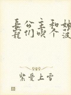 长公主和她的男宠们吃个菠菜卷