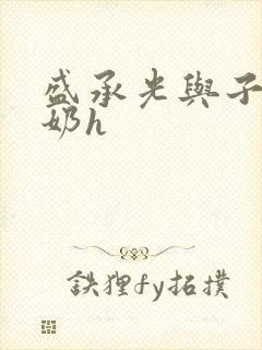 盛承光与子时吃奶h