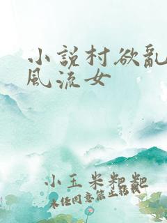 小说村欲乱乡野风流女
