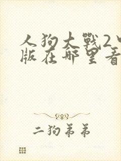 人狗大战2中文版在哪里看