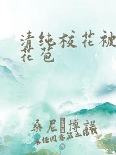 清纯校花被迫开花苞