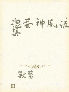 混蛋神风流史全集