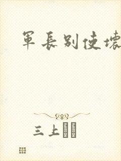 军长别使坏