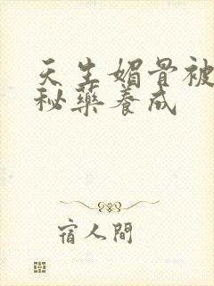 天生媚骨被爹娘秘药养成