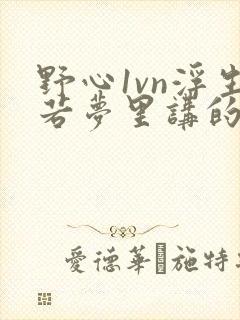 野心1vn浮生若梦里讲的什么