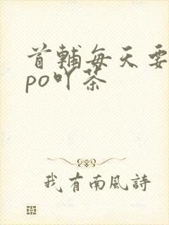 首辅每天要不够po吖茶