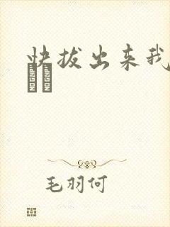 快拔出来我是你嫲嫲