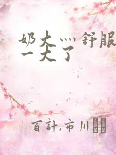 奶大灬舒服灬太一大了