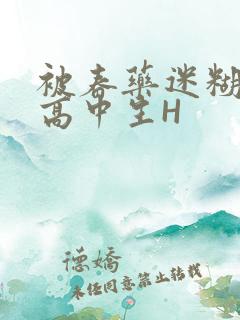 被春药迷糊的女高中生H