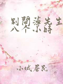 别闹薄先生做了八个小时