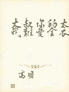 大叔你的太大了我难爱金衣