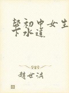 帮初中女生疏通下水道