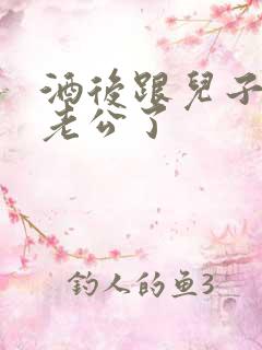 酒后跟儿子当成老公了