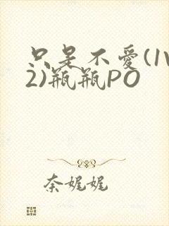 只是不爱(1V2)瓶瓶PO