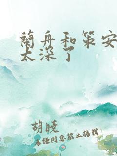 兰舟和策安肉 太深了