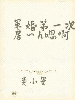 军婚第一次h圆房～h嗯啊