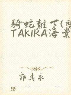 骑蛇难下(双)TAKIRA海棠
