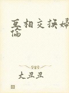 互相交换妇乱子伦