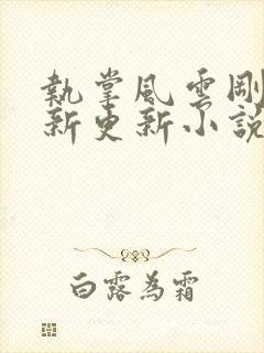 执掌风云刚刚最新更新小说