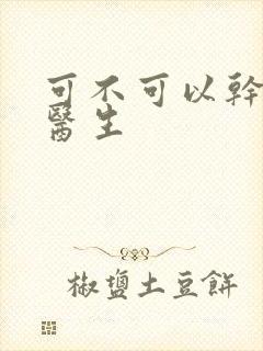 可不可以干湿你医生